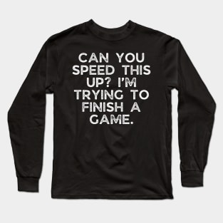 Can you speed this up? I’m trying to finish a game. Long Sleeve T-Shirt